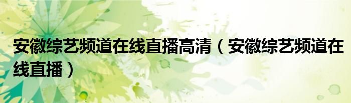 安徽综艺频道在线直播高清（安徽综艺频道在线直播）