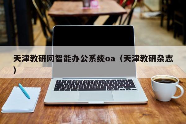 天津教研网智能办公系统oa（天津教研杂志）