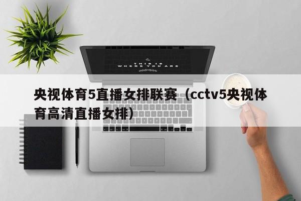 央视体育5直播女排联赛（cctv5央视体育高清直播女排）