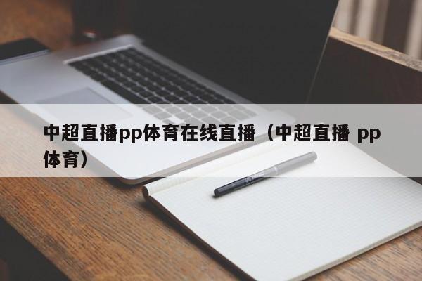 中超直播pp体育在线直播（中超直播 pp体育）