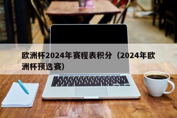 欧洲杯2024年赛程表积分（2024年欧洲杯预选赛）