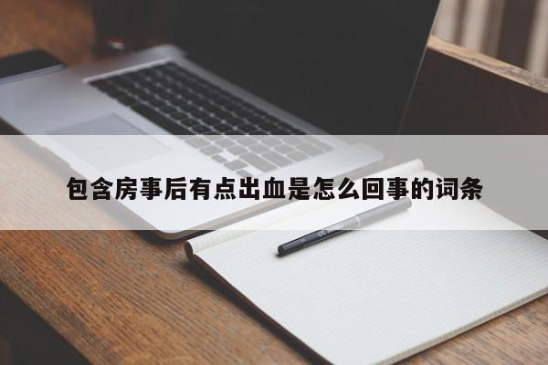 包含房事后有点出血是怎么回事的词条