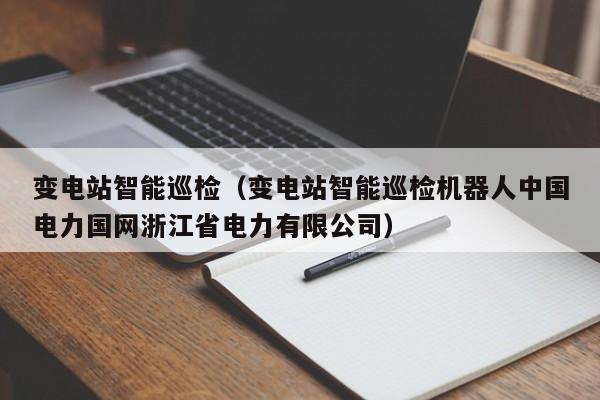 变电站智能巡检（变电站智能巡检机器人中国电力国网浙江省电力有限公司）