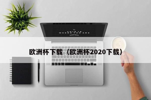 欧洲杯下载（欧洲杯2020下载）