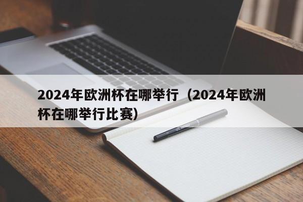 2024年欧洲杯在哪举行（2024年欧洲杯在哪举行比赛）