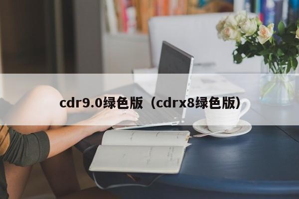 cdr9.0绿色版（cdrx8绿色版）