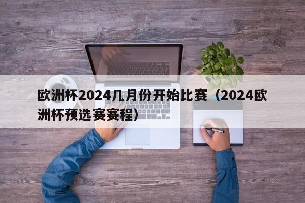 欧洲杯2024几月份开始比赛（2024欧洲杯预选赛赛程）