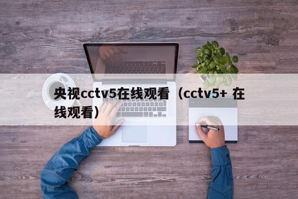 央视cctv5在线观看（cctv5+ 在线观看）