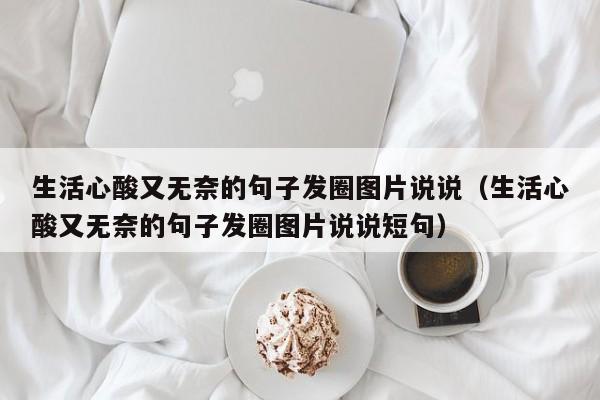 生活心酸又无奈的句子发圈图片说说（生活心酸又无奈的句子发圈图片说说短句）