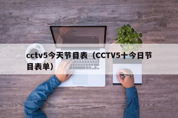 cctv5今天节目表（CCTV5十今日节目表单）