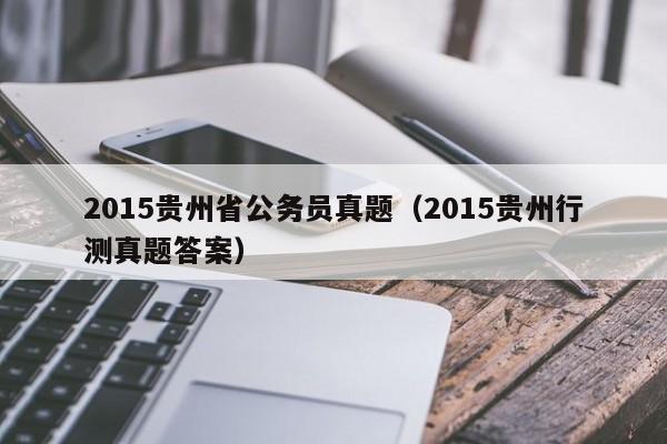 2015贵州省公务员真题（2015贵州行测真题答案）