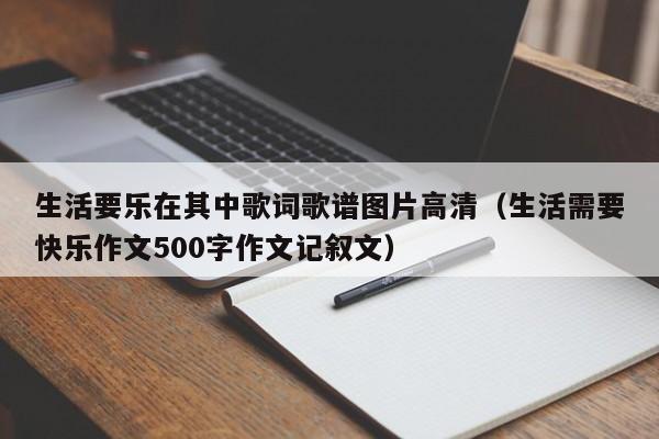 生活要乐在其中歌词歌谱图片高清（生活需要快乐作文500字作文记叙文）