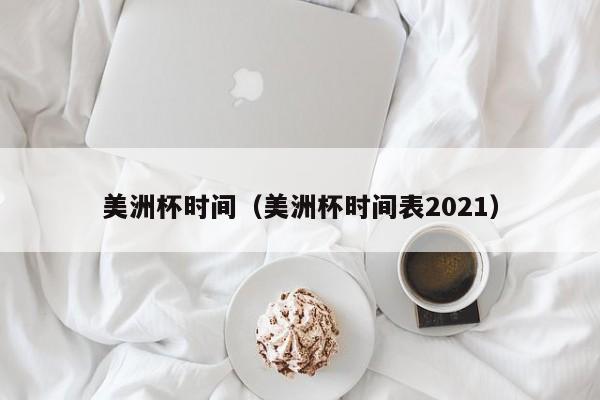 美洲杯时间（美洲杯时间表2021）