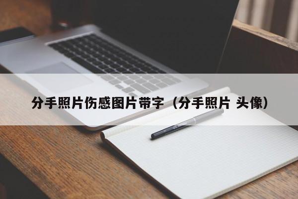 分手照片伤感图片带字（分手照片 头像）