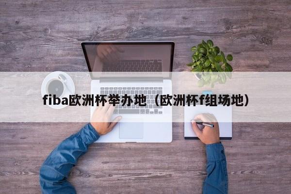 fiba欧洲杯举办地（欧洲杯f组场地）