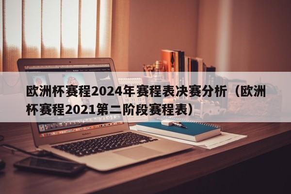 欧洲杯赛程2024年赛程表决赛分析（欧洲杯赛程2021第二阶段赛程表）