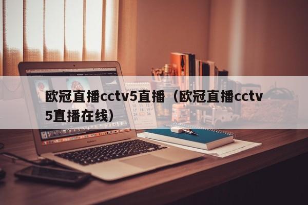 欧冠直播cctv5直播（欧冠直播cctv5直播在线）