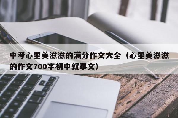 中考心里美滋滋的满分作文大全（心里美滋滋的作文700字初中叙事文）