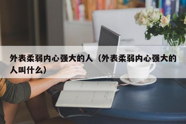 外表柔弱内心强大的人（外表柔弱内心强大的人叫什么）