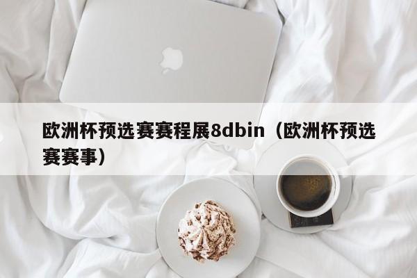 欧洲杯预选赛赛程展8dbin（欧洲杯预选赛赛事）