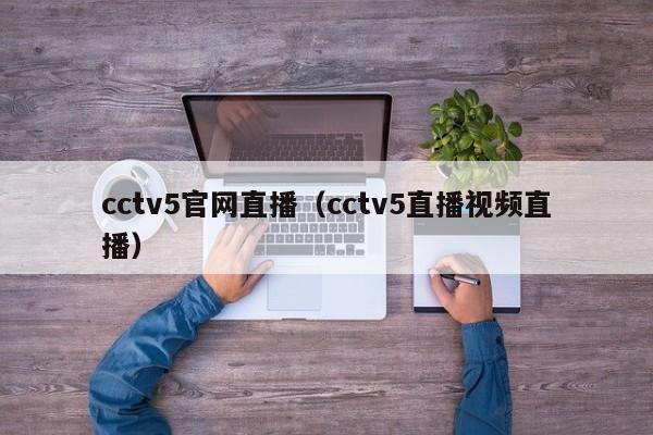 cctv5官网直播（cctv5直播视频直播）