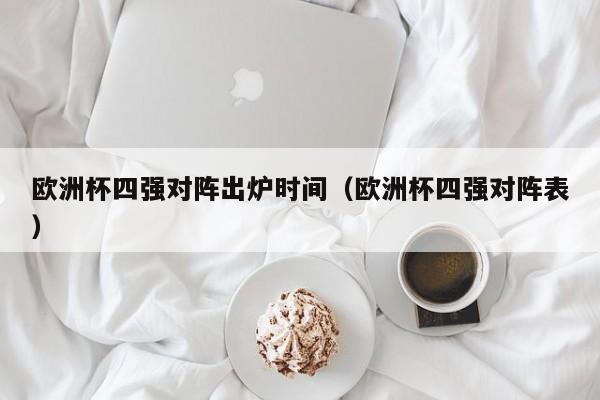 欧洲杯四强对阵出炉时间（欧洲杯四强对阵表）