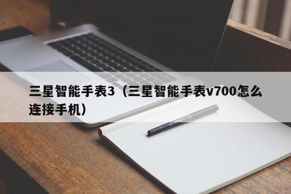 三星智能手表3（三星智能手表v700怎么连接手机）