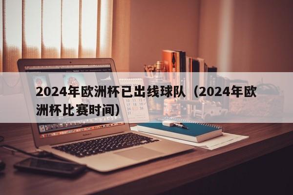 2024年欧洲杯已出线球队（2024年欧洲杯比赛时间）