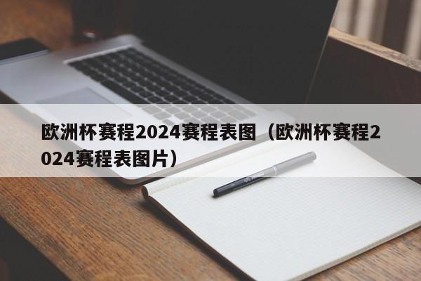 欧洲杯赛程2024赛程表图（欧洲杯赛程2024赛程表图片）