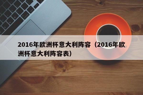 2016年欧洲杯意大利阵容（2016年欧洲杯意大利阵容表）