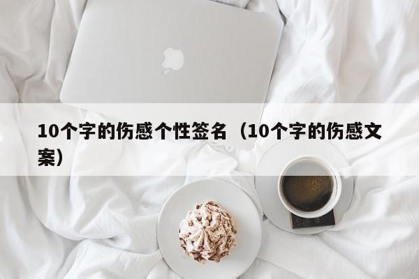 10个字的伤感个性签名（10个字的伤感文案）