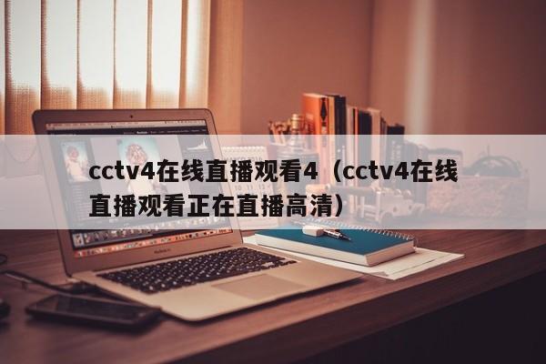 cctv4在线直播观看4（cctv4在线直播观看正在直播高清）