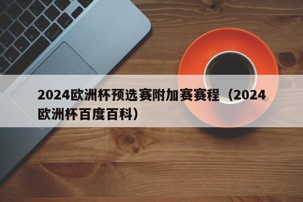 2024欧洲杯预选赛附加赛赛程（2024欧洲杯百度百科）