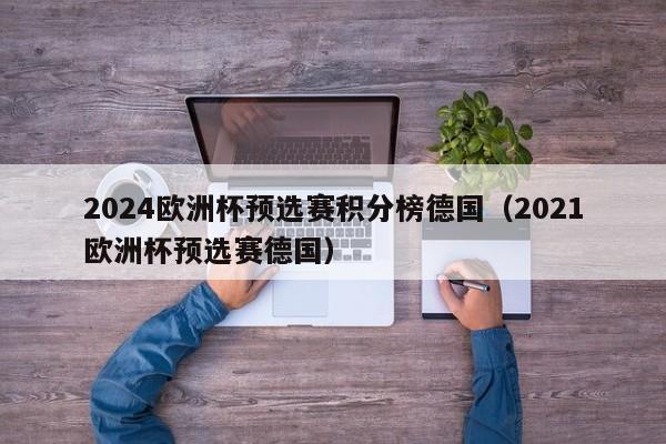 2024欧洲杯预选赛积分榜德国（2021欧洲杯预选赛德国）