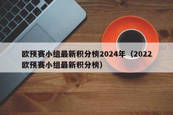 欧预赛小组最新积分榜2024年（2022欧预赛小组最新积分榜）