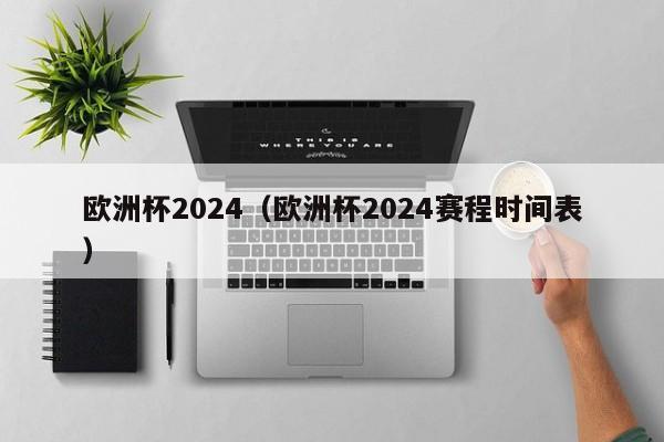 欧洲杯2024（欧洲杯2024赛程时间表）