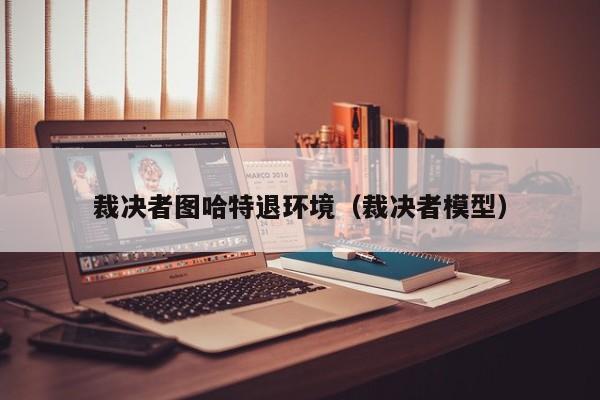 裁决者图哈特退环境（裁决者模型）