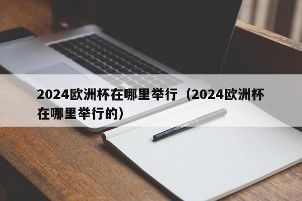 2024欧洲杯在哪里举行（2024欧洲杯在哪里举行的）