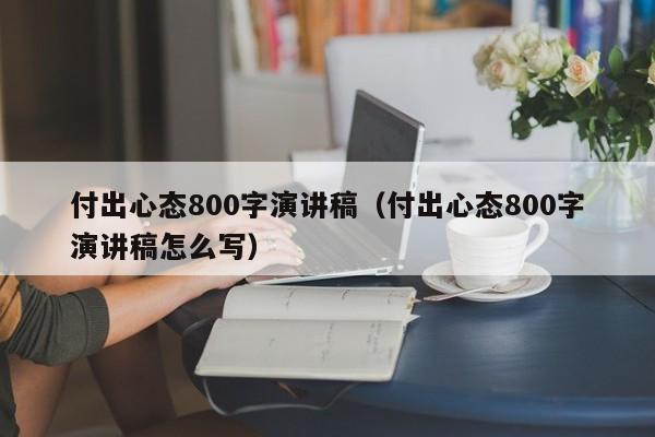 付出心态800字演讲稿（付出心态800字演讲稿怎么写）