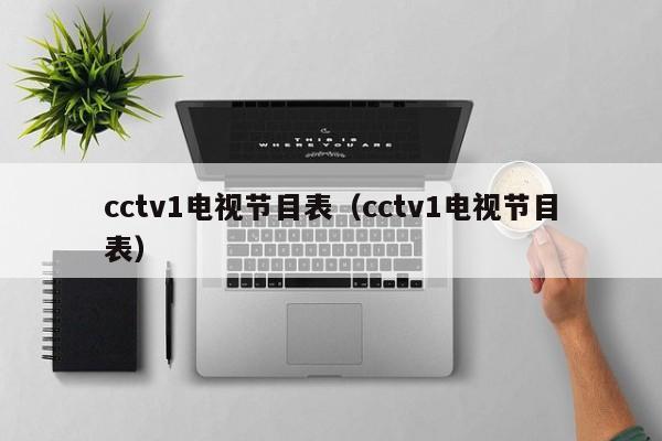 cctv1电视节目表（cctv1电视节目表）