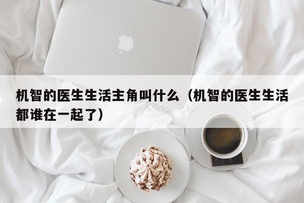 机智的医生生活主角叫什么（机智的医生生活都谁在一起了）