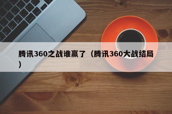 腾讯360之战谁赢了（腾讯360大战结局）