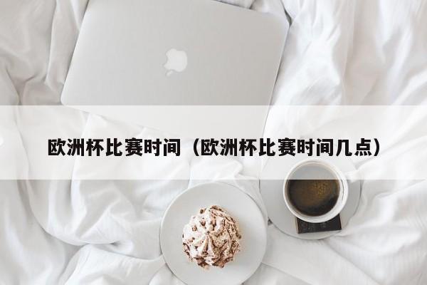 欧洲杯比赛时间（欧洲杯比赛时间几点）