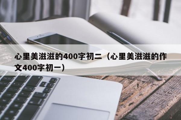 心里美滋滋的400字初二（心里美滋滋的作文400字初一）