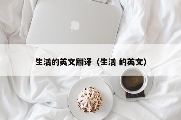 生活的英文翻译（生活 的英文）