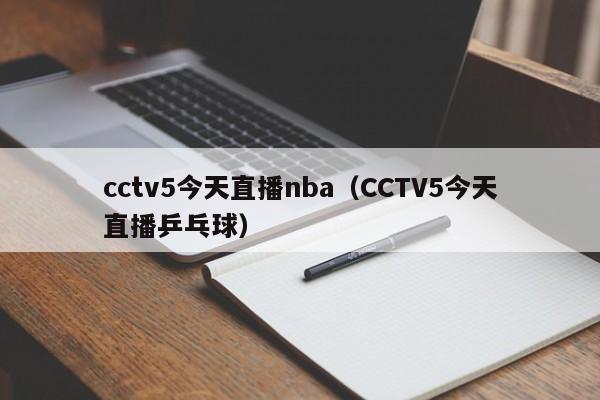 cctv5今天直播nba（CCTV5今天直播乒乓球）