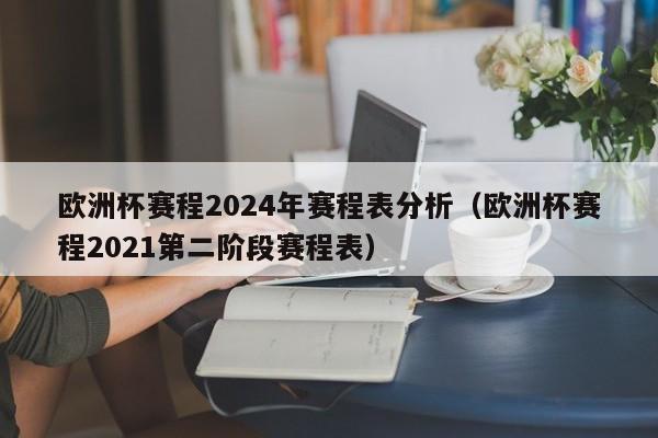 欧洲杯赛程2024年赛程表分析（欧洲杯赛程2021第二阶段赛程表）