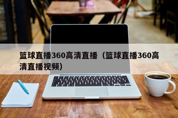 篮球直播360高清直播（篮球直播360高清直播视频）