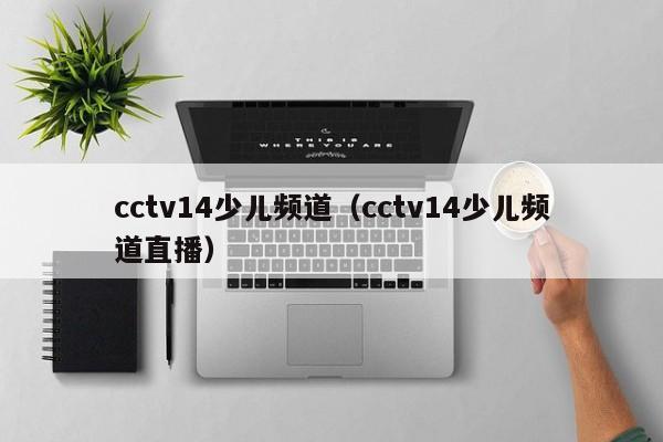 cctv14少儿频道（cctv14少儿频道直播）