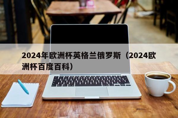 2024年欧洲杯英格兰俄罗斯（2024欧洲杯百度百科）